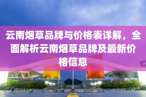 云南烟草品牌与价格表详解，全面解析云南烟草品牌及最新价格信息