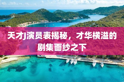 天才J演员表揭秘，才华横溢的剧集面纱之下