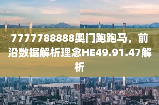 7777788888奥门跑跑马，前沿数据解析理念HE49.91.47解析