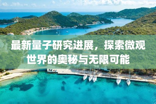 最新量子研究进展，探索微观世界的奥秘与无限可能