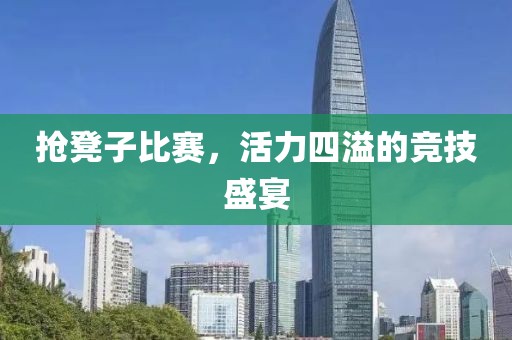 抢凳子比赛，活力四溢的竞技盛宴