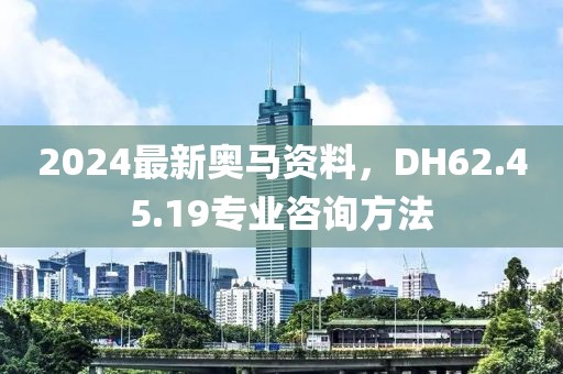 2024最新奥马资料，DH62.45.19专业咨询方法