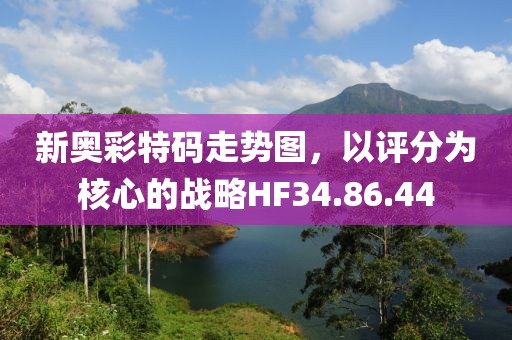 新奥彩特码走势图，以评分为核心的战略HF34.86.44