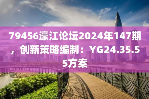 79456濠江论坛2024年147期，创新策略编制：YG24.35.55方案