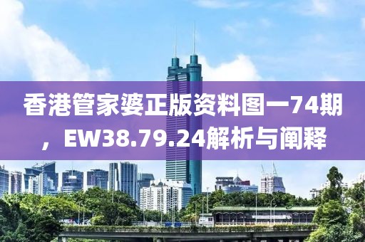 香港管家婆正版资料图一74期，EW38.79.24解析与阐释