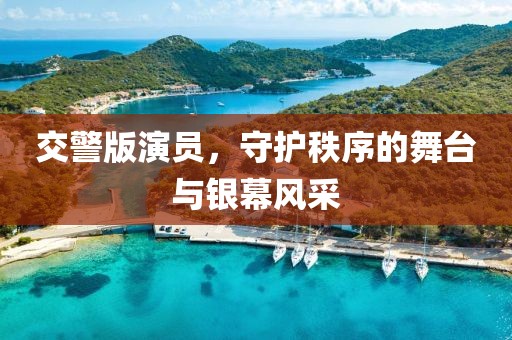 交警版演员，守护秩序的舞台与银幕风采