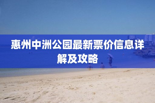 惠州中洲公园最新票价信息详解及攻略