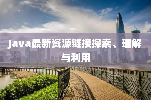 Java最新资源链接探索、理解与利用