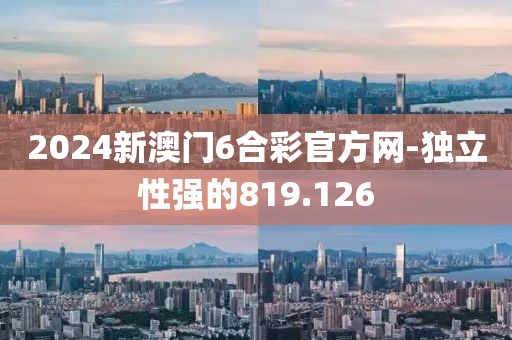 2024新澳门6合彩官方网-独立性强的819.126