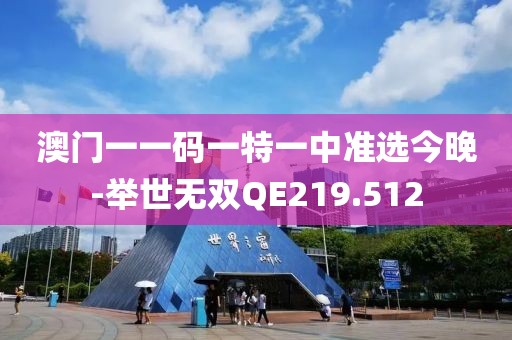 澳门一一码一特一中准选今晚-举世无双QE219.512
