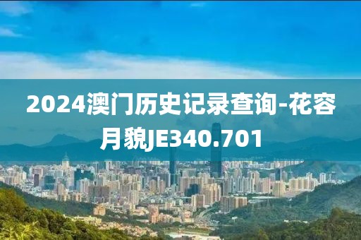 2024澳门历史记录查询-花容月貌JE340.701