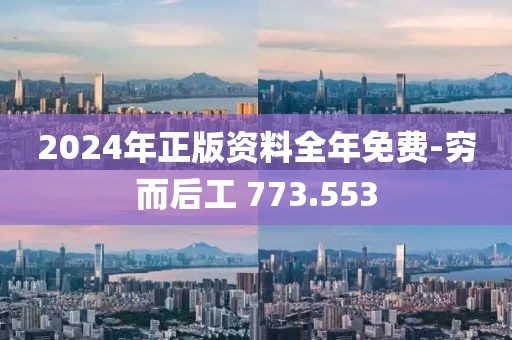 2024年正版资料全年免费-穷而后工 773.553