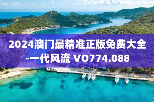 2024澳门最精准正版免费大全-一代风流 VO774.088