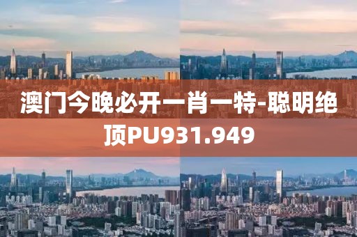 澳门今晚必开一肖一特-聪明绝顶PU931.949