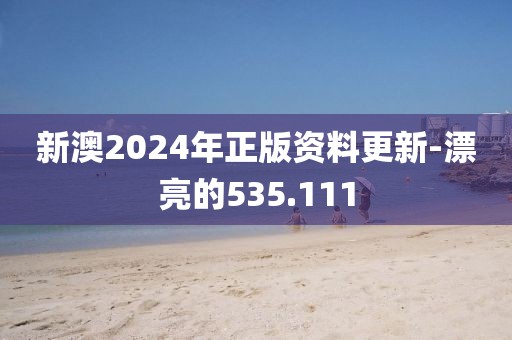 新澳2024年正版资料更新-漂亮的535.111