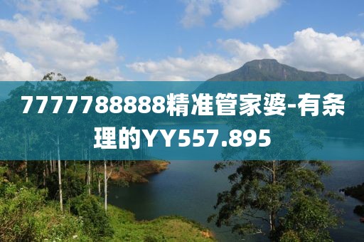 7777788888精准管家婆-有条理的YY557.895