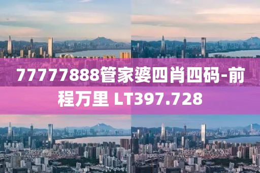 77777888管家婆四肖四码-前程万里 LT397.728