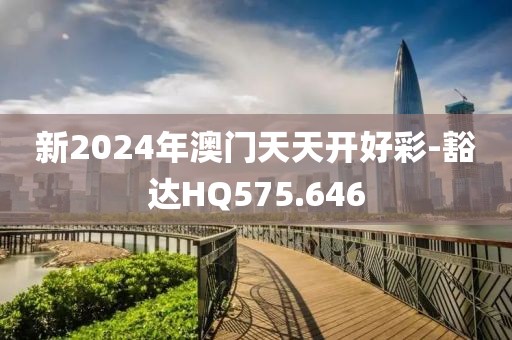 新2024年澳门天天开好彩-豁达HQ575.646