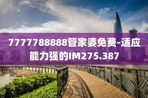 7777788888管家婆免费-适应能力强的IM275.387