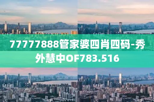 77777888管家婆四肖四码-秀外慧中OF783.516