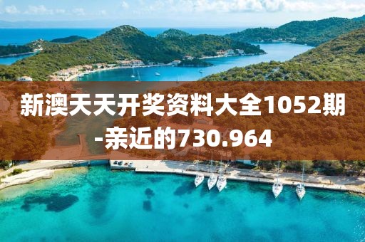 新澳天天开奖资料大全1052期-亲近的730.964
