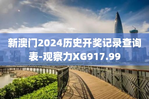 新澳门2024历史开奖记录查询表-观察力XG917.99