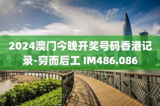2024澳门今晚开奖号码香港记录-穷而后工 IM486.086