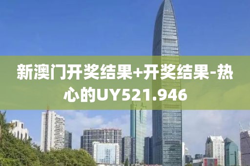 新澳门开奖结果+开奖结果-热心的UY521.946