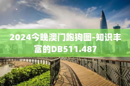 2024今晚澳门跑狗图-知识丰富的DB511.487