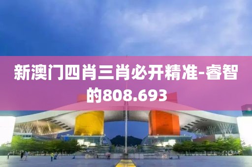 新澳门四肖三肖必开精准-睿智的808.693