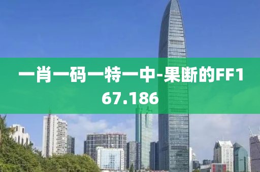 一肖一码一特一中-果断的FF167.186