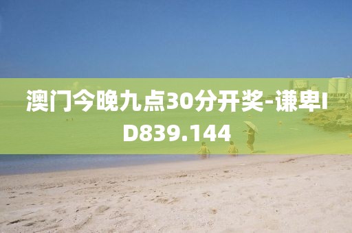 澳门今晚九点30分开奖-谦卑ID839.144