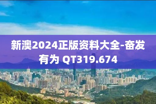 新澳2024正版资料大全-奋发有为 QT319.674