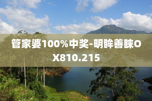 管家婆100%中奖-明眸善睐OX810.215