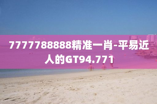 7777788888精准一肖-平易近人的GT94.771
