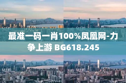 最准一码一肖100%凤凰网-力争上游 BG618.245