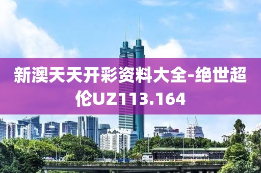 新澳天天开彩资料大全-绝世超伦UZ113.164
