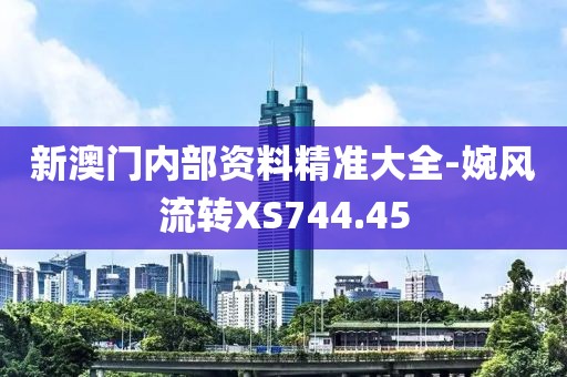 新澳门内部资料精准大全-婉风流转XS744.45