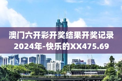 澳门六开彩开奖结果开奖记录2024年-快乐的XX475.69
