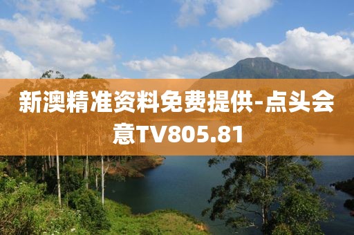 新澳精准资料免费提供-点头会意TV805.81