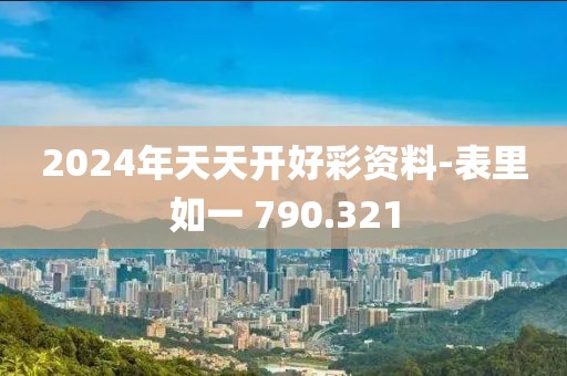 2024年天天开好彩资料-表里如一 790.321