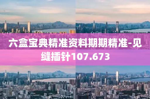 六盒宝典精准资料期期精准-见缝插针107.673