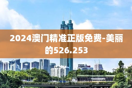 2024澳门精准正版免费-美丽的526.253