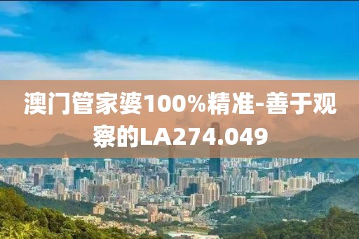 澳门管家婆100%精准-善于观察的LA274.049