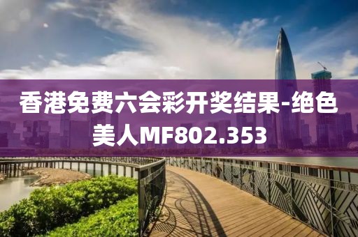香港免费六会彩开奖结果-绝色美人MF802.353