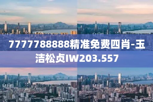 7777788888精准免费四肖-玉洁松贞IW203.557