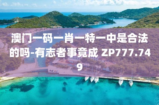 澳门一码一肖一特一中是合法的吗-有志者事竟成 ZP777.749