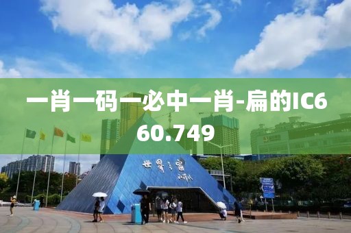 一肖一码一必中一肖-扁的IC660.749