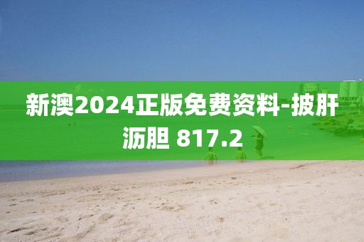 新澳2024正版免费资料-披肝沥胆 817.2