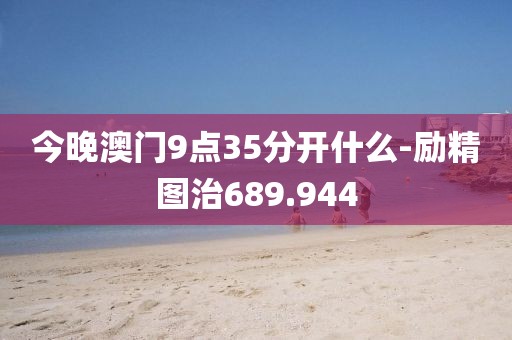 今晚澳门9点35分开什么-励精图治689.944